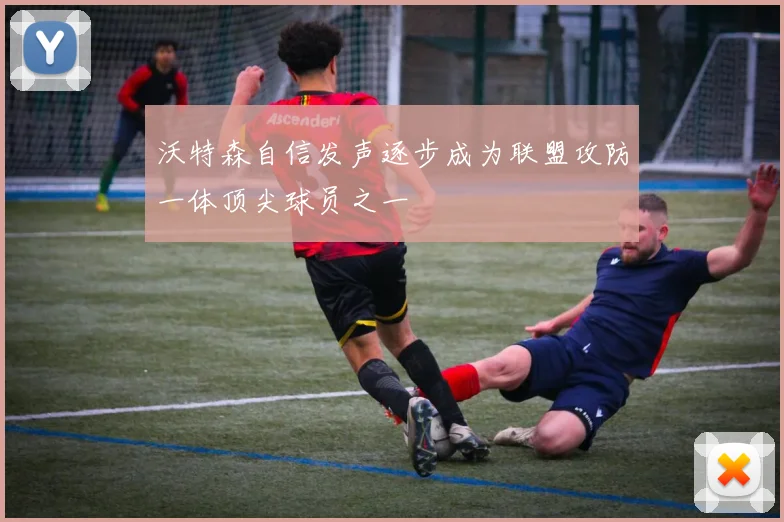 沃特森自信发声逐步成为联盟攻防一体顶尖球员之一