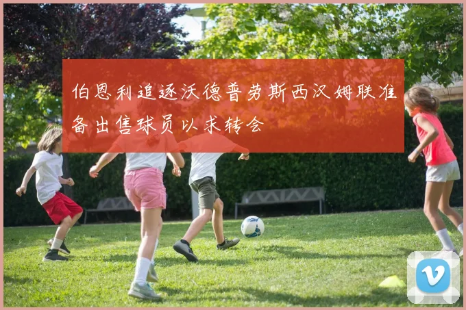 伯恩利追逐沃德普劳斯西汉姆联准备出售球员以求转会