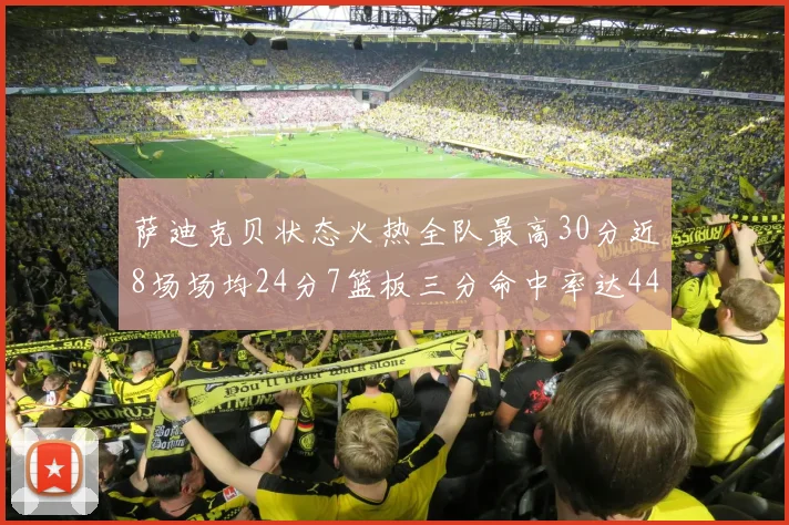 萨迪克贝状态火热全队最高30分近8场场均24分7篮板三分命中率达44