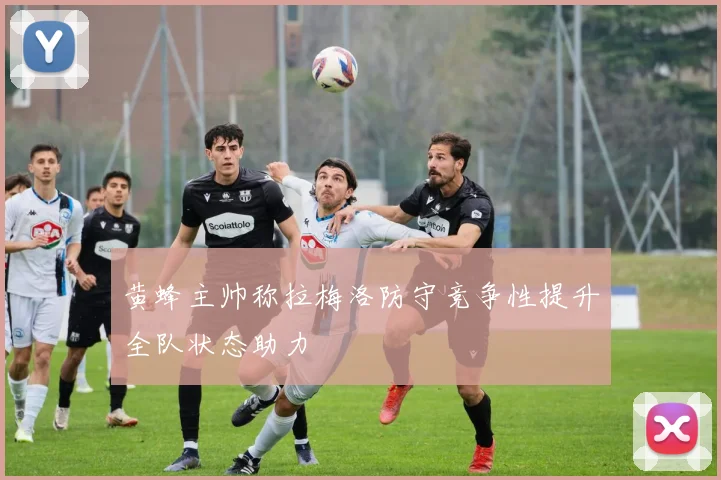 黄蜂主帅称拉梅洛防守竞争性提升全队状态助力