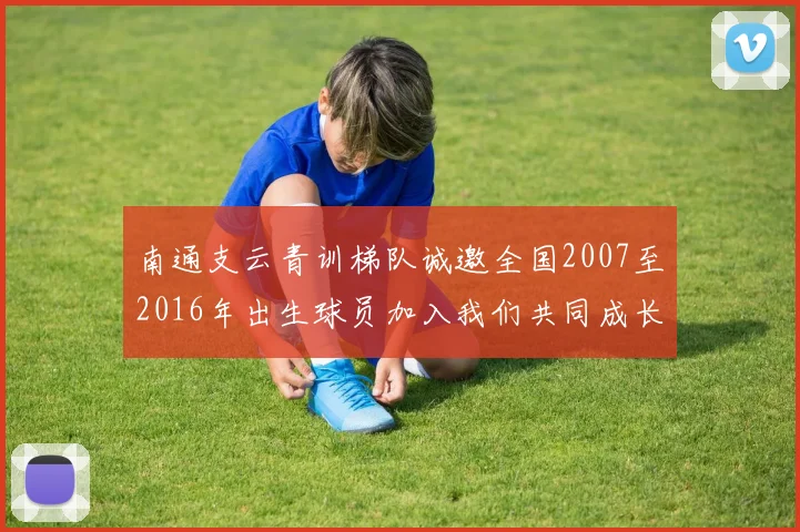 南通支云青训梯队诚邀全国2007至2016年出生球员加入我们共同成长