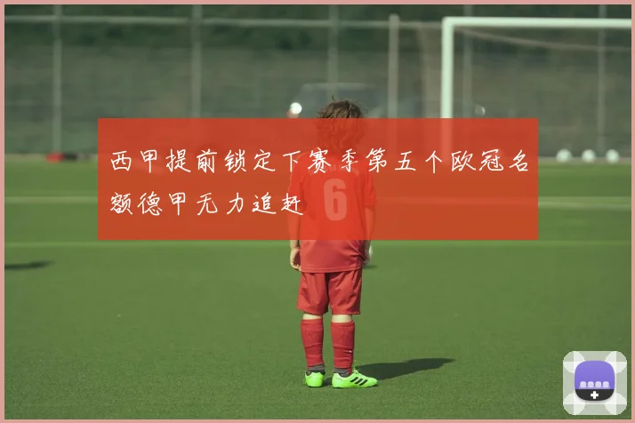 西甲提前锁定下赛季第五个欧冠名额德甲无力追赶