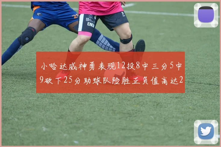 小哈达威神勇表现12投8中三分5中9砍下25分助球队险胜正负值高达27