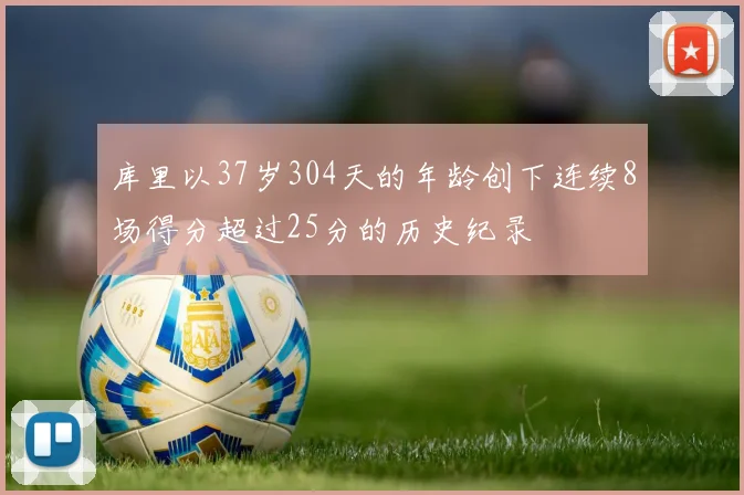 库里以37岁304天的年龄创下连续8场得分超过25分的历史纪录