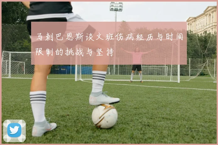 马刺巴恩斯谈文班伤病经历与时间限制的挑战与坚持