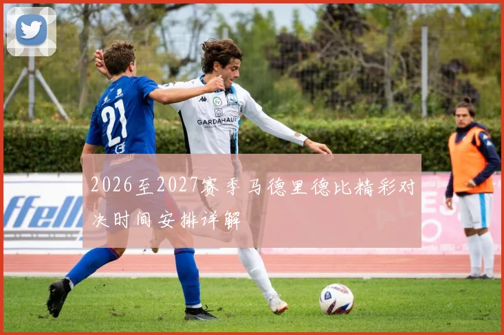 2026至2027赛季马德里德比精彩对决时间安排详解